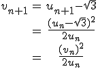 3$\begin{array}{ccc}v_{n+1}&=&u_{n+1}-\sqrt{3}\\\;&=&\frac{(u_n-\sqrt{3})^2}{2u_n}\\\;&=&\frac{(v_n)^2}{2u_n}\\\end{array}